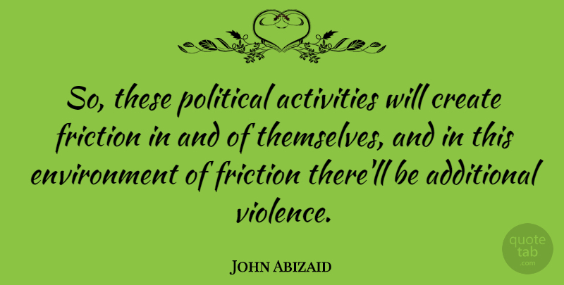 John Abizaid Quote About Political, Environmental, Violence: So These Political Activities Will...