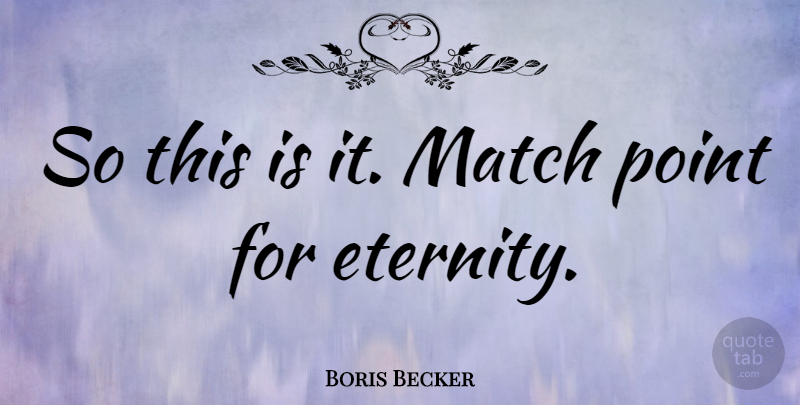Boris Becker Quote About Sports, Eternity, Match Point: So This Is It Match...
