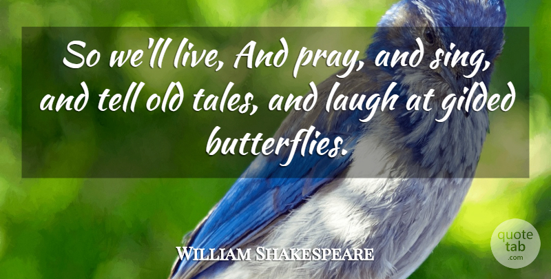 William Shakespeare Quote About Butterfly, Ebb And Flow, Laughing: So Well Live And Pray...