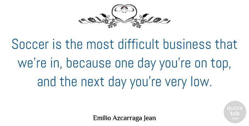 Emilio Azcarraga Jean Quote About Business, Next: Soccer Is The Most Difficult...