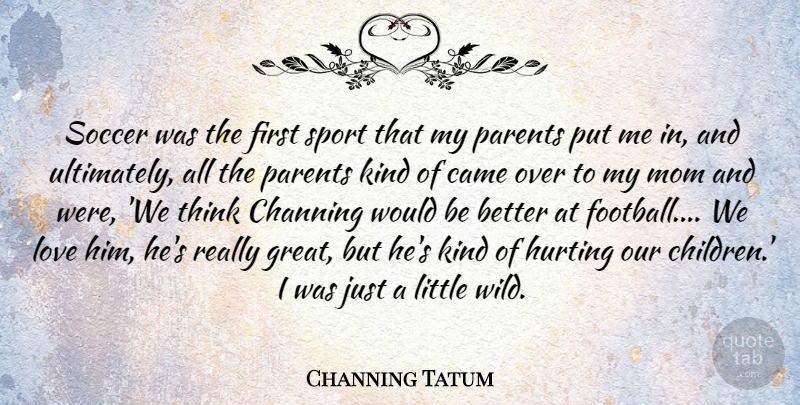 Channing Tatum Quote About Came, Hurting, Love, Mom, Parents: Soccer Was The First Sport...