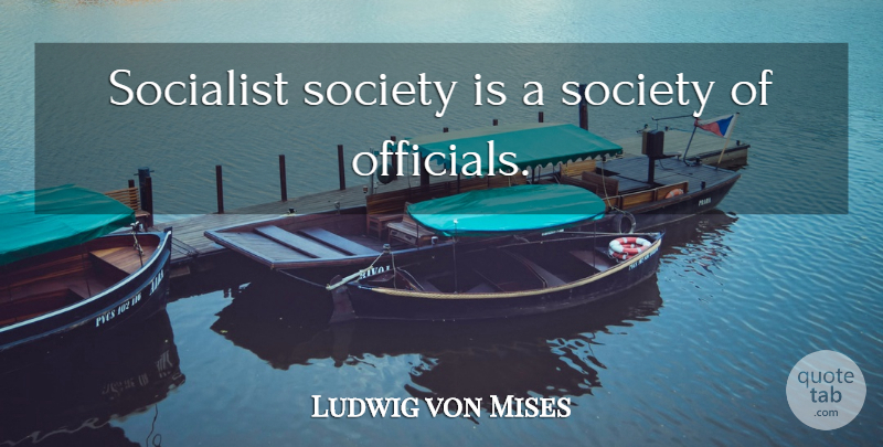 Ludwig von Mises Quote About Socialist, Officials: Socialist Society Is A Society...