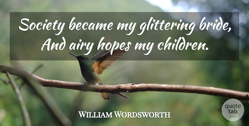 William Wordsworth Quote About Children, My Children, Airy: Society Became My Glittering Bride...