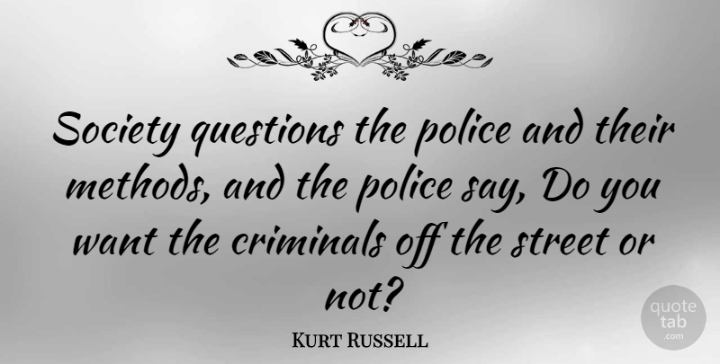 Kurt Russell Quote About Police, Want, Criminals: Society Questions The Police And...