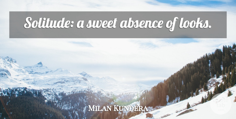 Milan Kundera Quote About Sweet, Loneliness, Being Alone: Solitude A Sweet Absence Of...