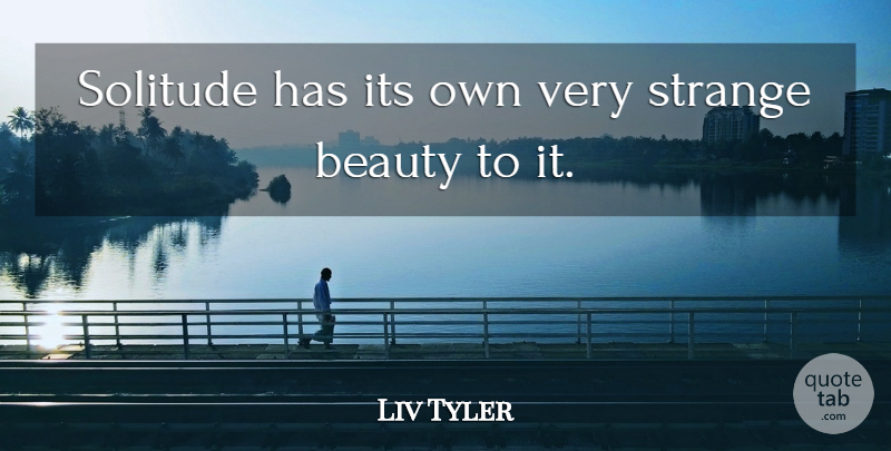 Liv Tyler Quote About Solitude, Strange, Introvert: Solitude Has Its Own Very...
