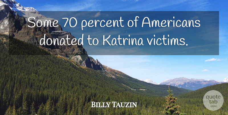 Billy Tauzin Quote About Victim, Katrina, Percent: Some 70 Percent Of Americans...