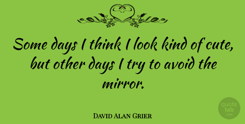 David Alan Grier Quote About Cute, Thinking, Mirrors: Some Days I Think I...