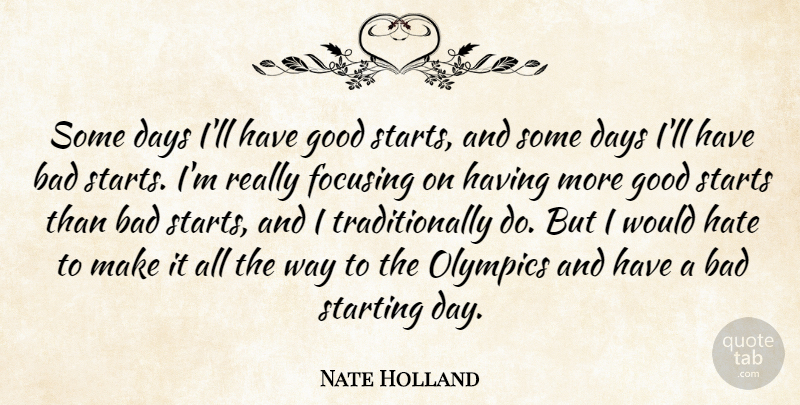 Nate Holland Quote About Bad, Focusing, Good, Olympics, Starting: Some Days Ill Have Good...