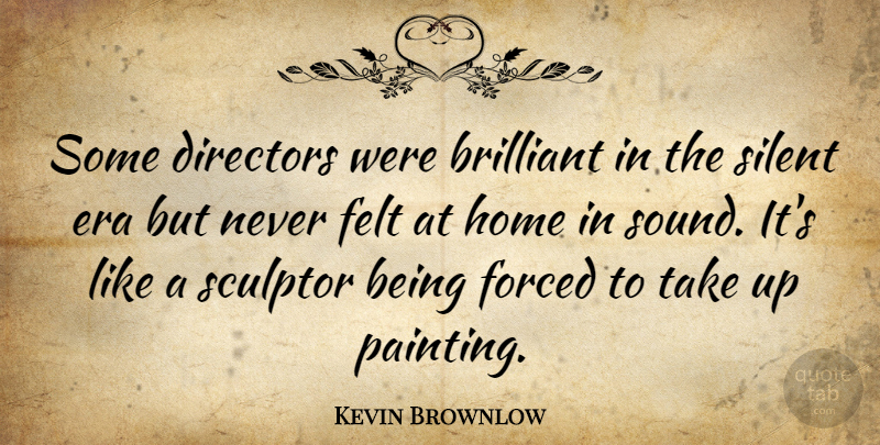 Kevin Brownlow Quote About Brilliant, Directors, Era, Felt, Forced: Some Directors Were Brilliant In...