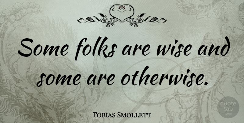 Tobias Smollett Quote About Sarcastic, Wise, Stupidity And Ignorance: Some Folks Are Wise And...