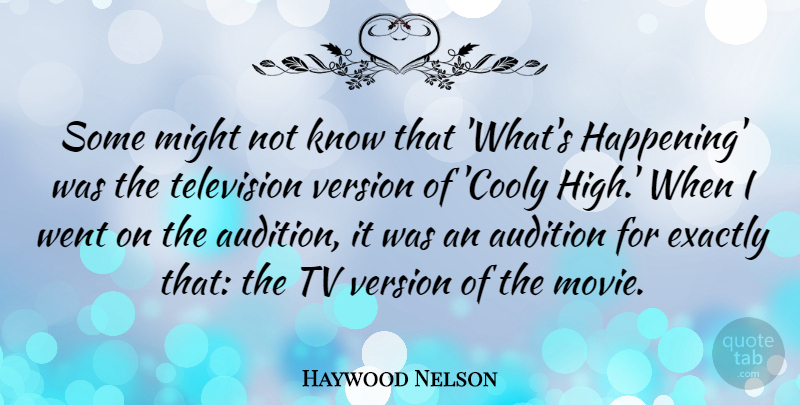 Haywood Nelson Quote About Audition, Exactly, Might, Tv: Some Might Not Know That...