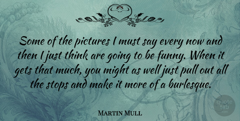 Martin Mull Quote About Might, Pull, Stops: Some Of The Pictures I...