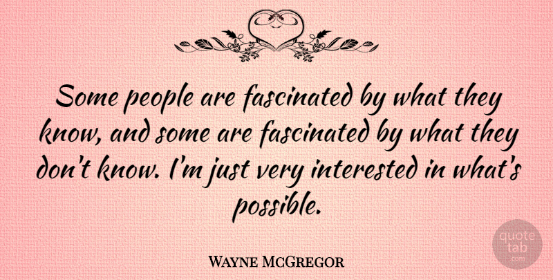 Wayne McGregor Quote About Fascinated, Interested, People: Some People Are Fascinated By...
