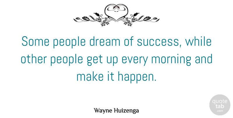 Wayne Huizenga Quote About Morning, People, Success: Some People Dream Of Success...