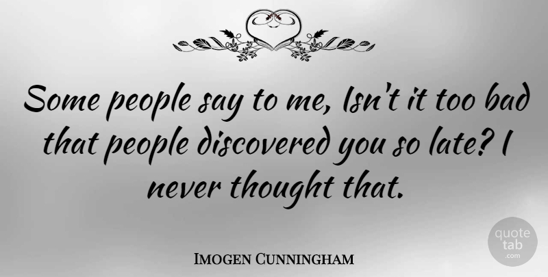 Imogen Cunningham Quote About People, Late: Some People Say To Me...