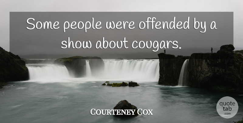 Courteney Cox Quote About People, Cougars, Shows: Some People Were Offended By...