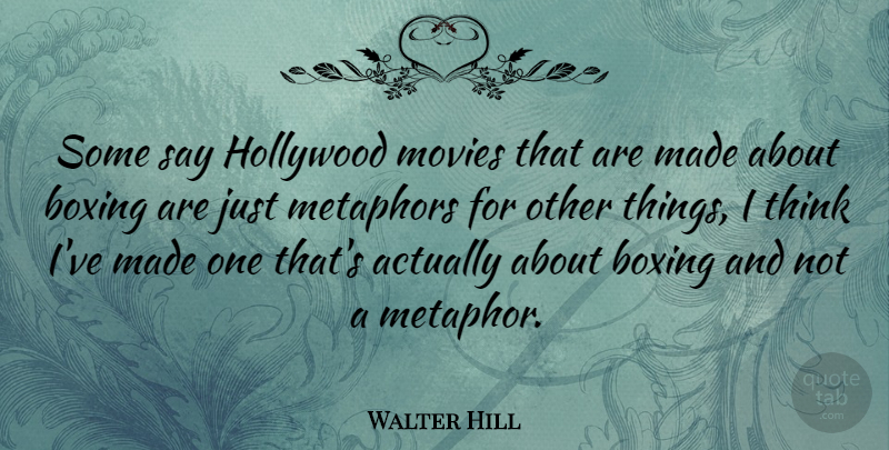 Walter Hill Quote About Thinking, Boxing, Hollywood: Some Say Hollywood Movies That...