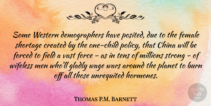 Thomas P.M. Barnett Quote About Burn, China, Created, Due, Female: Some Western Demographers Have Posited...