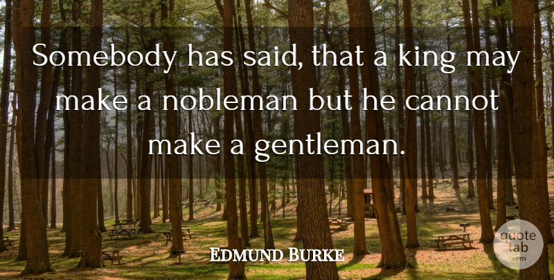 Edmund Burke Quote About Kings, Gentleman, May: Somebody Has Said That A...
