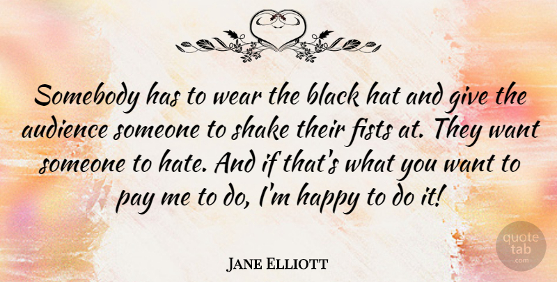 Jane Elliott Quote About Hate, Giving, Black: Somebody Has To Wear The...