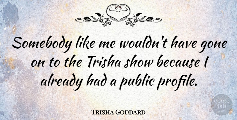 Trisha Goddard Quote About Gone, Profile, Shows: Somebody Like Me Wouldnt Have...