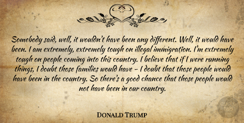 Donald Trump Quote About Running, Country, Believe: Somebody Said Well It Wouldnt...