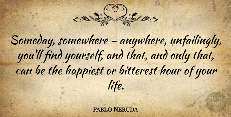 Pablo Neruda Quote About Love, Finding Yourself, Someday: Someday Somewhere Anywhere Unfailingly Youll...