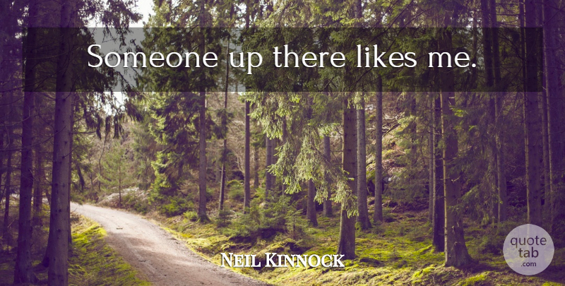 Neil Kinnock Quote About Likes: Someone Up There Likes Me...