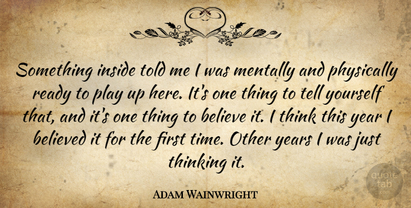 Adam Wainwright Quote About Believe, Believed, Inside, Mentally, Physically: Something Inside Told Me I...
