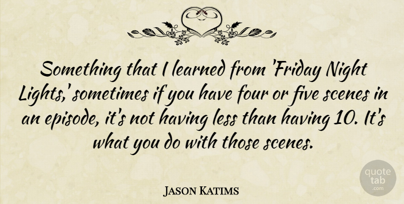 Jason Katims Quote About Five, Four, Less, Scenes: Something That I Learned From...