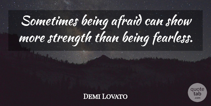 Demi Lovato Quote About Fearless, Sometimes, Shows: Sometimes Being Afraid Can Show...
