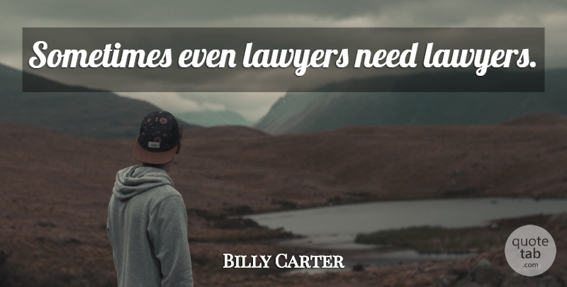 Billy Carter Quote About Law, Needs, Lawyer: Sometimes Even Lawyers Need Lawyers...