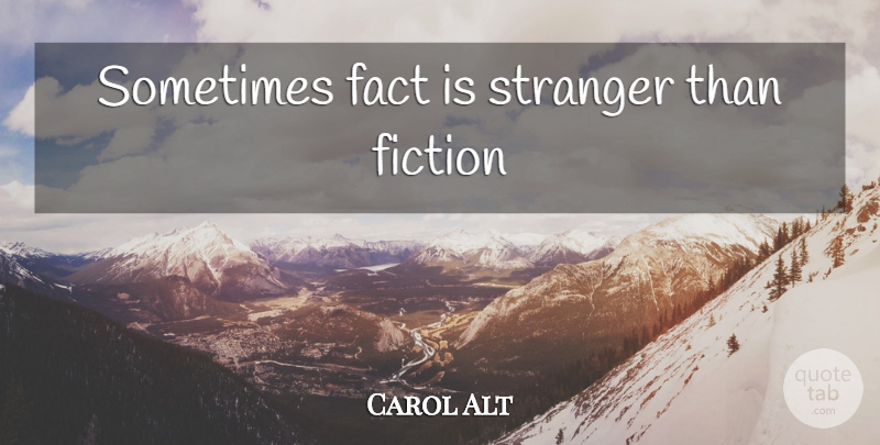 Carol Alt Quote About Facts, Fiction, Sometimes: Sometimes Fact Is Stranger Than...