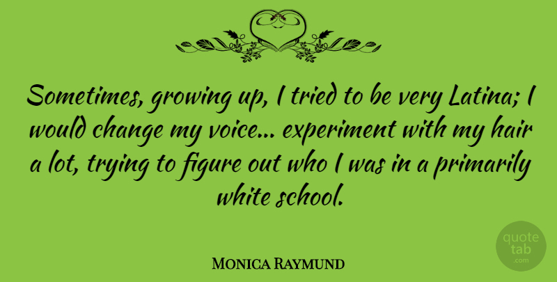 Monica Raymund Quote About Growing Up, School, Voice: Sometimes Growing Up I Tried...