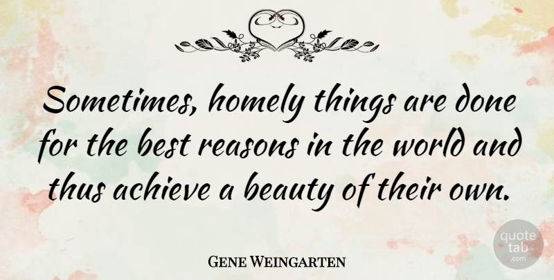 Gene Weingarten Quote About Beauty, Best, Homely, Reasons, Thus: Sometimes Homely Things Are Done...
