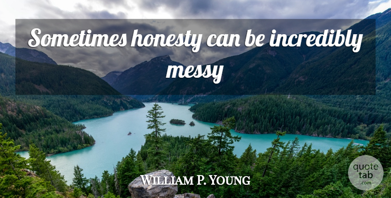William P. Young Quote About Honesty, Sometimes, Shack: Sometimes Honesty Can Be Incredibly...