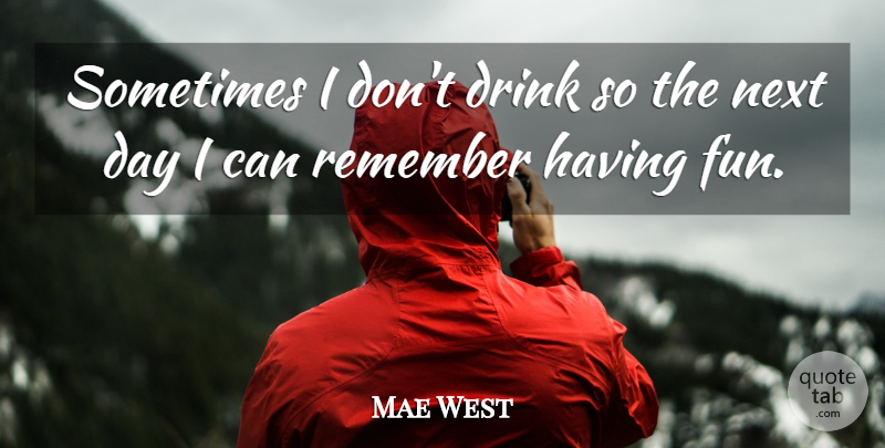 Mae West Quote About Fun, Next Day, Remember: Sometimes I Dont Drink So...
