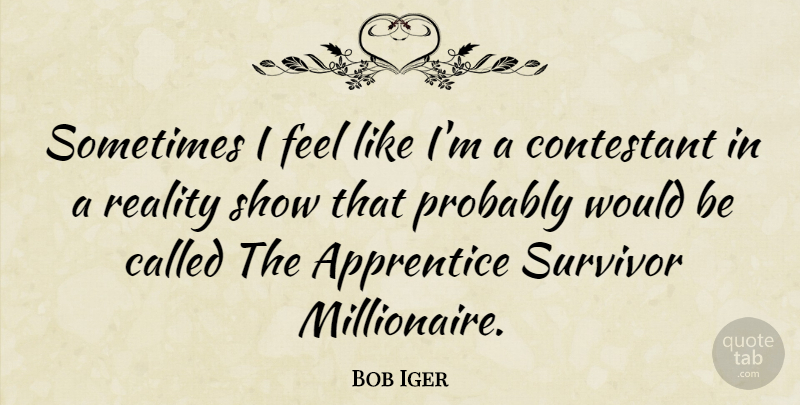 Bob Iger Quote About Reality, Survivor, Would Be: Sometimes I Feel Like Im...