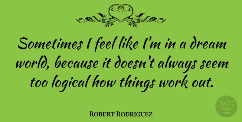 Robert Rodriguez Quote About Dream, Work Out, World: Sometimes I Feel Like Im...