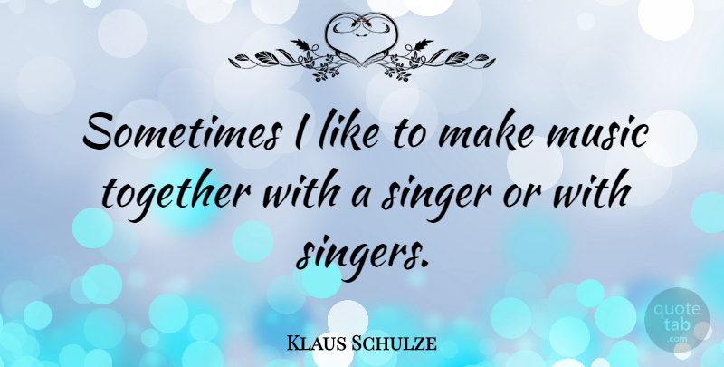 Klaus Schulze Quote About Together, Singers, Sometimes: Sometimes I Like To Make...
