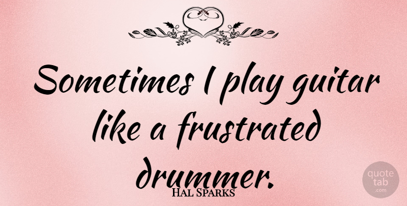Hal Sparks Quote About Guitar, Play, Frustrated: Sometimes I Play Guitar Like...