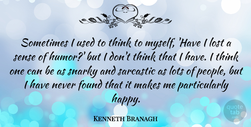 Kenneth Branagh Quote About Found, Humor, Lots, Sarcastic: Sometimes I Used To Think...