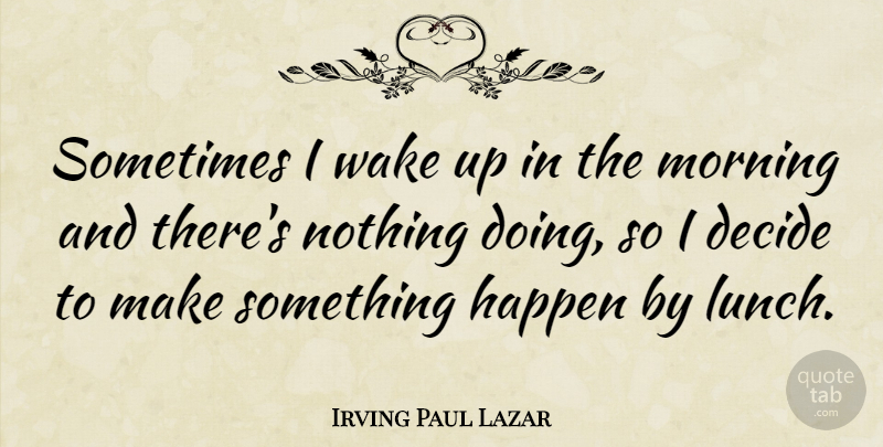 Irving Paul Lazar Quote About Decide, Morning, Wake: Sometimes I Wake Up In...