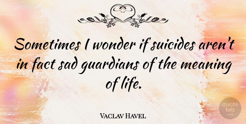Vaclav Havel Quote About Suicide, Hero, Suicidal: Sometimes I Wonder If Suicides...