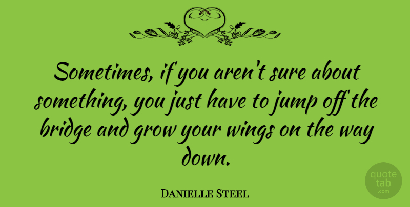 Danielle Steel Quote About Wings, Bridges, Way: Sometimes If You Arent Sure...