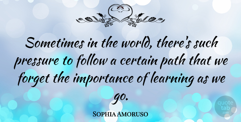 Sophia Amoruso Quote About Certain, Follow, Forget, Importance, Learning: Sometimes In The World Theres...