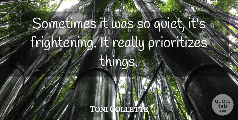 Toni Collette Quote About Quiet, Sometimes, Prioritize: Sometimes It Was So Quiet...