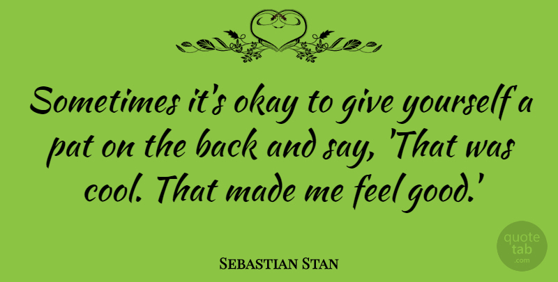 Sebastian Stan Quote About Cool, Good, Pat: Sometimes Its Okay To Give...