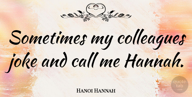 Hanoi Hannah Quote About Sometimes, Call Me, Colleagues: Sometimes My Colleagues Joke And...